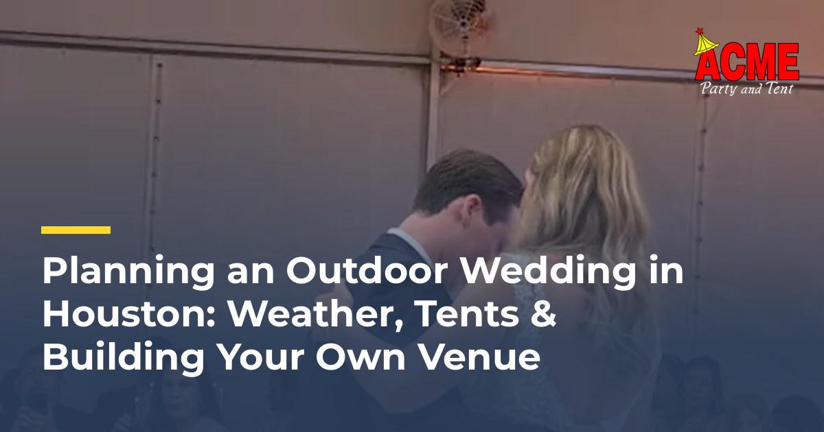 Planning an Outdoor Wedding in Houston: Weather, Tents & Building Your Own Venue - ACME Party & Tent Houston